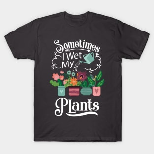 Sometimes I Wet My Plants T-Shirt - Funny Gardening Gift T-Shirt